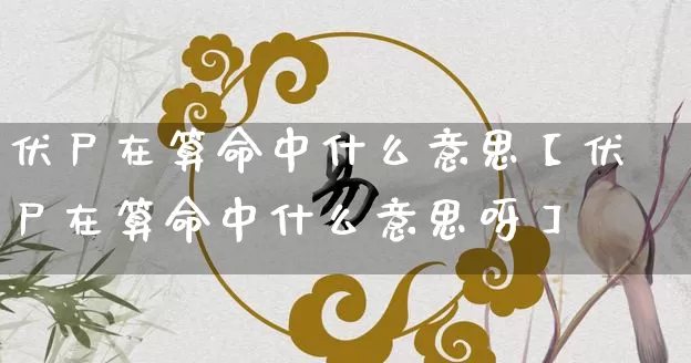 伏尸在算命中什么意思【伏尸在算命中什么意思呀】_https://www.dao-sheng-yuan.com_道源国学_第1张