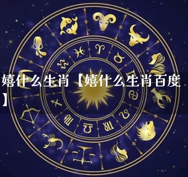 嬉什么生肖【嬉什么生肖百度】_https://www.dao-sheng-yuan.com_五行_第1张