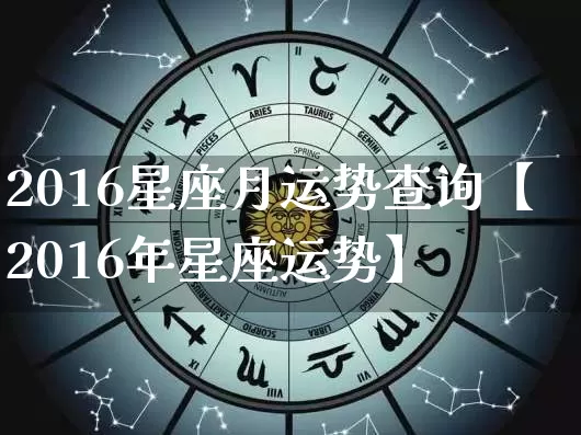 2016星座月运势查询【2016年星座运势】_https://www.dao-sheng-yuan.com_风水_第1张