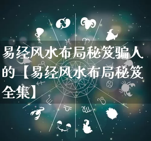 易经风水布局秘笈骗人的【易经风水布局秘笈全集】_https://www.dao-sheng-yuan.com_起名_第1张