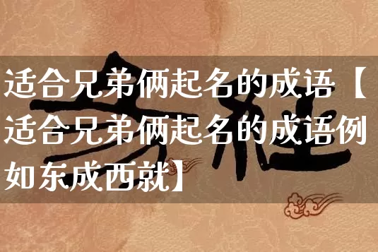适合兄弟俩起名的成语【适合兄弟俩起名的成语例如东成西就】_起名_第1张_道圣缘 适合兄弟俩起名的成语【适合兄弟俩起名的成语例如东成西就】_https://www.dao-sheng-yuan.com_起名_第1张