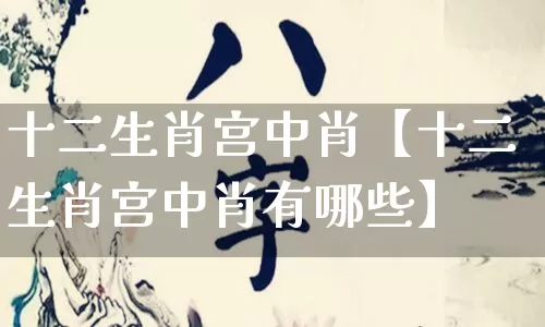 十二生肖宫中肖【十二生肖宫中肖有哪些】_https://www.dao-sheng-yuan.com_道源国学_第1张