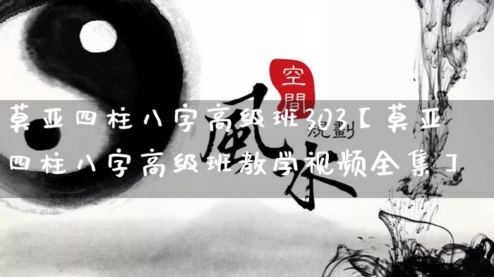 莫亚四柱八字高级班303【莫亚四柱八字高级班教学视频全集】_https://www.dao-sheng-yuan.com_易经_第1张