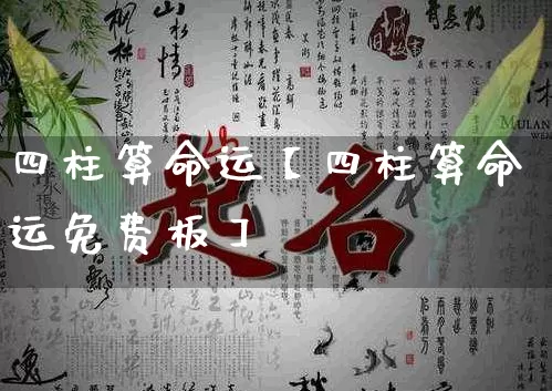 四柱算命运【四柱算命运免费板】_https://www.dao-sheng-yuan.com_八字_第1张