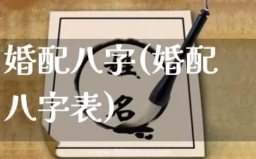 婚配八字(婚配八字表)_https://www.dao-sheng-yuan.com_起名_第1张
