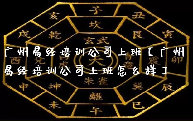 广州易经培训公司上班【广州易经培训公司上班怎么样】_https://www.dao-sheng-yuan.com_易经_第1张