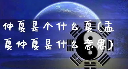 仲夏是个什么夏(孟夏仲夏是什么意思)_https://www.dao-sheng-yuan.com_十二星座_第1张