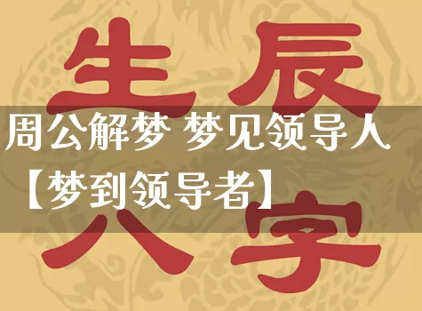 周公解梦 梦见领导人【梦到领导者】_https://www.dao-sheng-yuan.com_八字_第1张