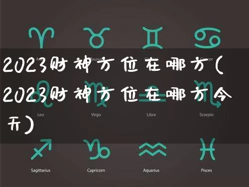 2023财神方位在哪方(2023财神方位在哪方今天)_https://www.dao-sheng-yuan.com_生肖属相_第1张