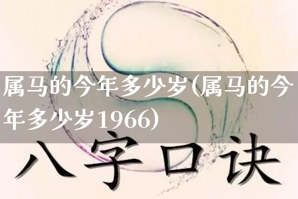 属马的今年多少岁(属马的今年多少岁1966)_https://www.dao-sheng-yuan.com_风水_第1张