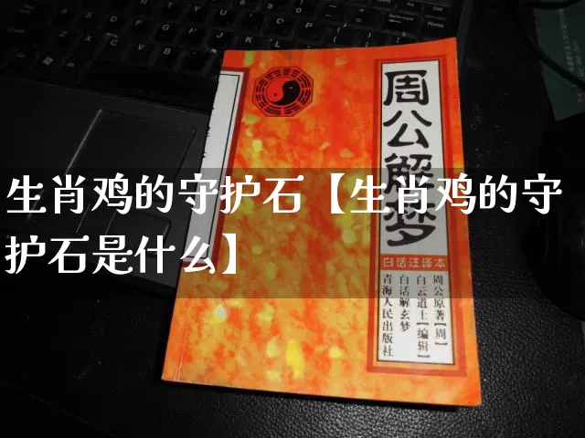 生肖鸡的守护石【生肖鸡的守护石是什么】_https://www.dao-sheng-yuan.com_易经_第1张