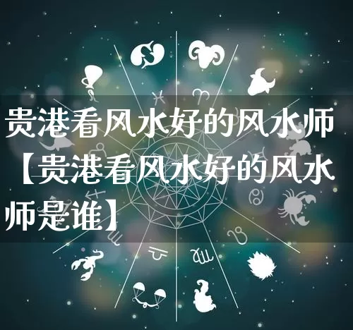 贵港看风水好的风水师【贵港看风水好的风水师是谁】_https://www.dao-sheng-yuan.com_生肖属相_第1张