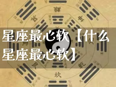 星座最心软【什么星座最心软】_https://www.dao-sheng-yuan.com_五行_第1张