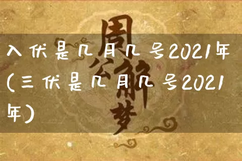 入伏是几月几号2021年(三伏是几月几号2021年)_https://www.dao-sheng-yuan.com_周公解梦_第1张