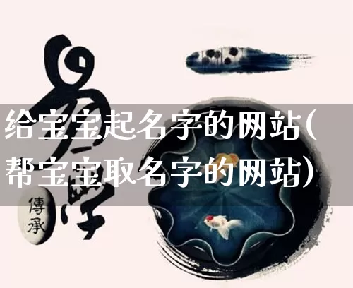 给宝宝起名字的网站(帮宝宝取名字的网站)_https://www.dao-sheng-yuan.com_道源国学_第1张