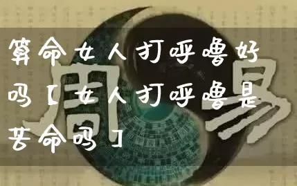 算命女人打呼噜好吗【女人打呼噜是苦命吗】_https://www.dao-sheng-yuan.com_算命_第1张