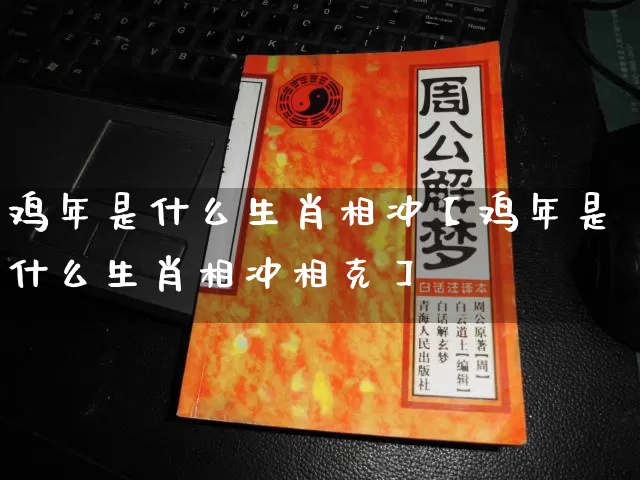 鸡年是什么生肖相冲【鸡年是什么生肖相冲相克】_https://www.dao-sheng-yuan.com_风水_第1张