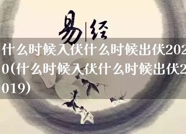 什么时候入伏什么时候出伏2020(什么时候入伏什么时候出伏2019)_https://www.dao-sheng-yuan.com_风水_第1张