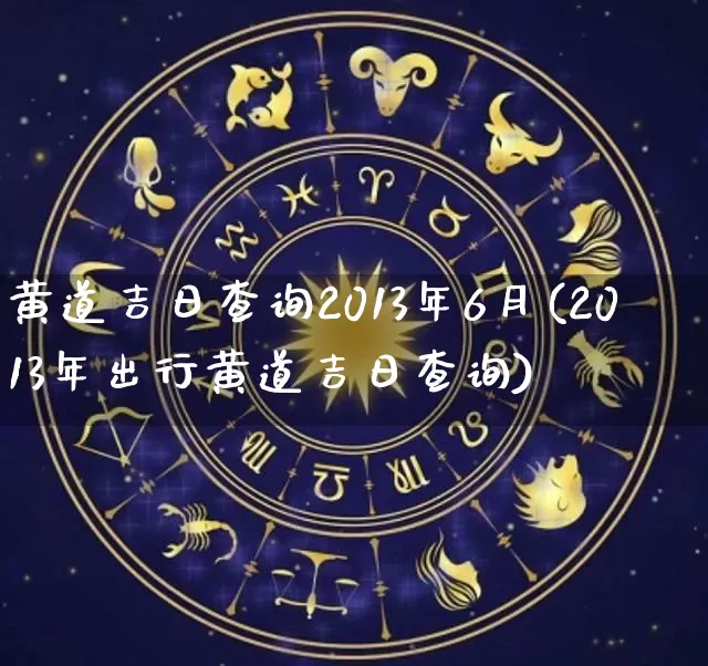 黄道吉日查询2013年6月(2013年出行黄道吉日查询)_https://www.dao-sheng-yuan.com_十二星座_第1张
