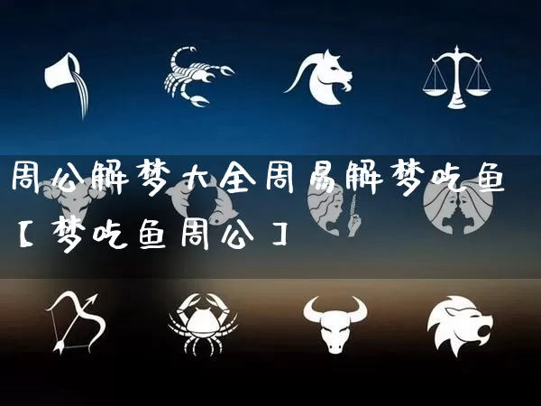 周公解梦大全周易解梦吃鱼【梦吃鱼周公】_https://www.dao-sheng-yuan.com_八字_第1张