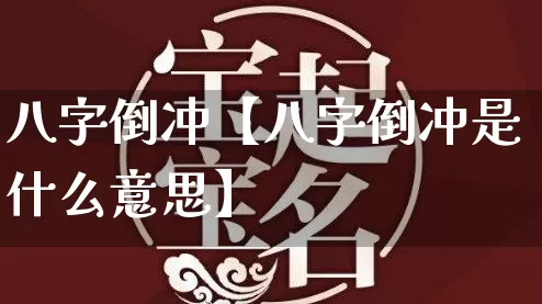 八字倒冲【八字倒冲是什么意思】_https://www.dao-sheng-yuan.com_生肖属相_第1张