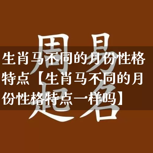 生肖马不同的月份性格特点【生肖马不同的月份性格特点一样吗】_https://www.dao-sheng-yuan.com_生肖属相_第1张