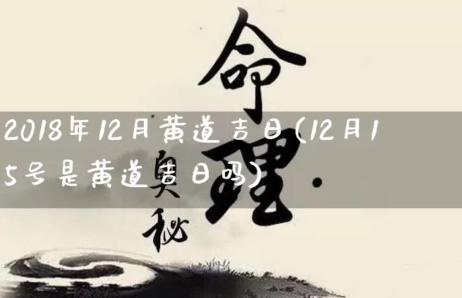 2018年12月黄道吉日(12月15号是黄道吉日吗)_https://www.dao-sheng-yuan.com_八字_第1张