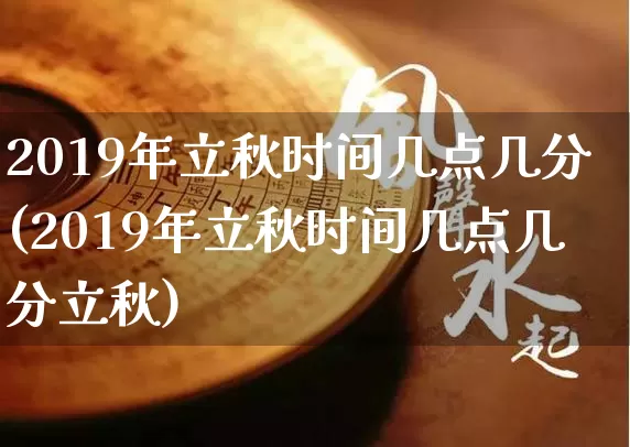 2019年立秋时间几点几分(2019年立秋时间几点几分立秋)_https://www.dao-sheng-yuan.com_周公解梦_第1张