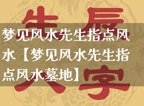 梦见风水先生指点风水【梦见风水先生指点风水墓地】_https://www.dao-sheng-yuan.com_五行_第1张