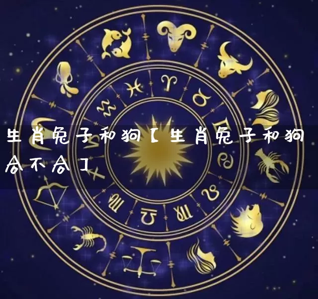 生肖兔子和狗【生肖兔子和狗合不合】_生肖属相_第1张_道圣缘 生肖兔子和狗【生肖兔子和狗合不合】_https://www.dao-sheng-yuan.com_生肖属相_第1张