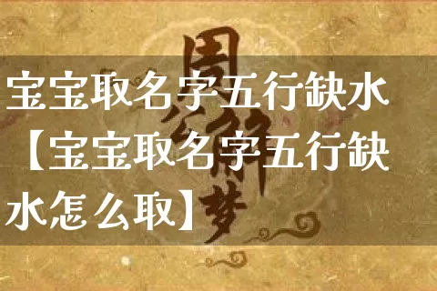 宝宝取名字五行缺水【宝宝取名字五行缺水怎么取】_https://www.dao-sheng-yuan.com_风水_第1张
