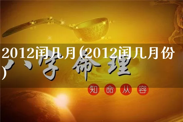 2012闰几月(2012闰几月份)_https://www.dao-sheng-yuan.com_八字_第1张