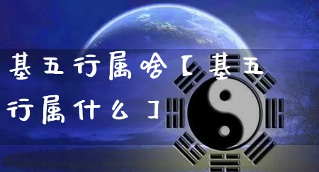 基五行属啥【基五行属什么】_https://www.dao-sheng-yuan.com_八字_第1张