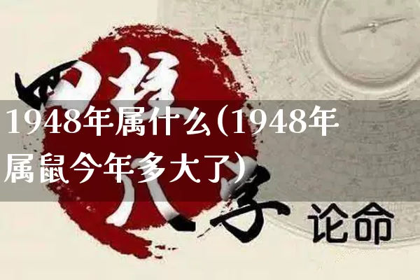 1948年属什么(1948年属鼠今年多大了)_https://www.dao-sheng-yuan.com_起名_第1张