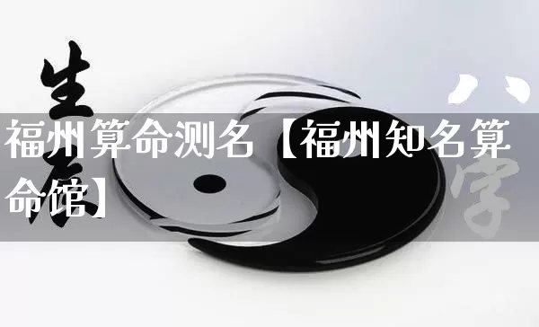 福州算命测名【福州知名算命馆】_https://www.dao-sheng-yuan.com_易经_第1张