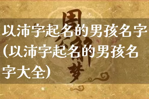 以沛字起名的男孩名字(以沛字起名的男孩名字大全)_https://www.dao-sheng-yuan.com_起名_第1张