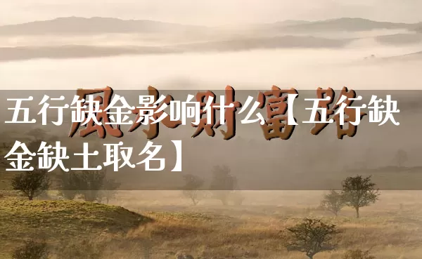 五行缺金影响什么【五行缺金缺土取名】_https://www.dao-sheng-yuan.com_算命_第1张