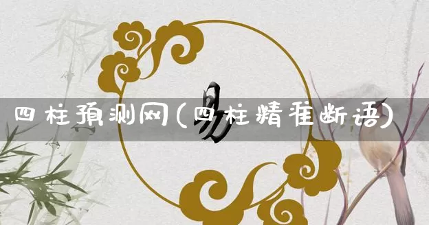 四柱预测网(四柱精准断语)_https://www.dao-sheng-yuan.com_易经_第1张