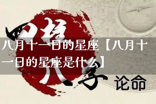 八月十一日的星座【八月十一日的星座是什么】_https://www.dao-sheng-yuan.com_算命_第1张