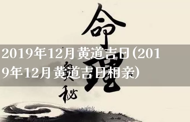 2019年12月黄道吉日(2019年12月黄道吉日相亲)_https://www.dao-sheng-yuan.com_风水_第1张