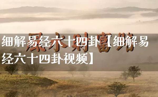 细解易经六十四卦【细解易经六十四卦视频】_https://www.dao-sheng-yuan.com_易经_第1张