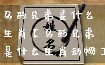 马的兄弟是什么生肖【马的兄弟是什么生肖动物】_https://www.dao-sheng-yuan.com_起名_第1张