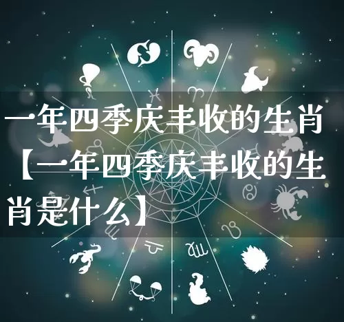 一年四季庆丰收的生肖【一年四季庆丰收的生肖是什么】_https://www.dao-sheng-yuan.com_五行_第1张