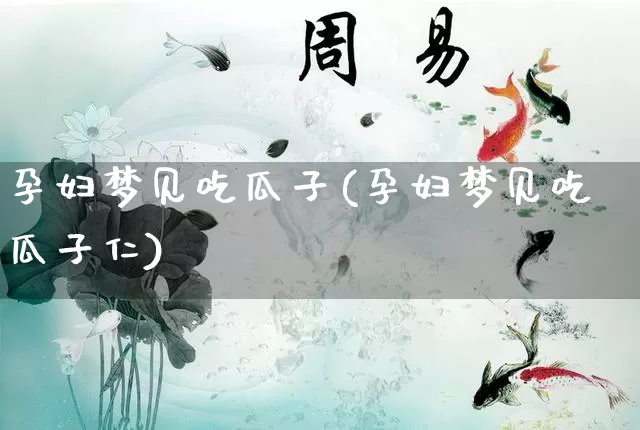 孕妇梦见吃瓜子(孕妇梦见吃瓜子仁) 周公解梦 第1张-道圣缘 孕妇梦见吃瓜子(孕妇梦见吃瓜子仁) (https://www.dao-sheng-yuan.com/) 周公解梦 第1张