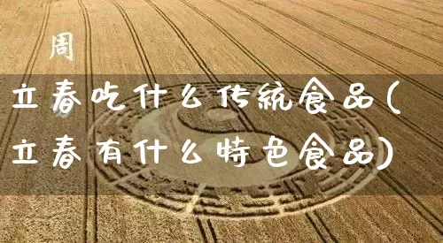 立春吃什么传统食品(立春有什么特色食品)_https://www.dao-sheng-yuan.com_十二星座_第1张
