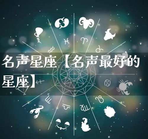 名声星座【名声最好的星座】_https://www.dao-sheng-yuan.com_风水_第1张