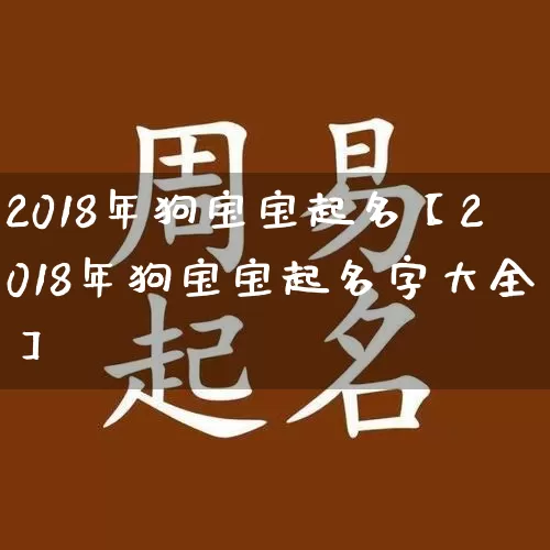 2018年狗宝宝起名【2018年狗宝宝起名字大全】_https://www.dao-sheng-yuan.com_易经_第1张
