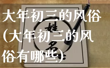 大年初三的风俗(大年初三的风俗有哪些)_https://www.dao-sheng-yuan.com_算命_第1张