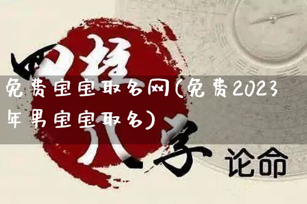 免费宝宝取名网(免费2023年男宝宝取名)_https://www.dao-sheng-yuan.com_风水_第1张
