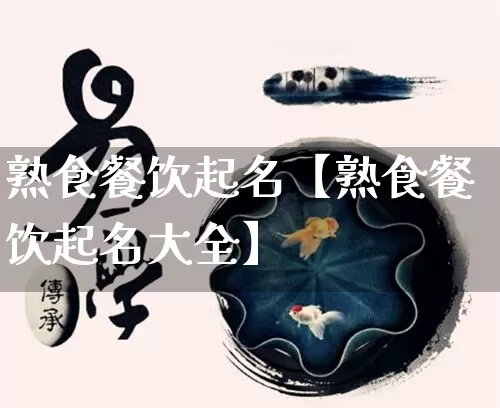 熟食餐饮起名【熟食餐饮起名大全】_https://www.dao-sheng-yuan.com_十二星座_第1张